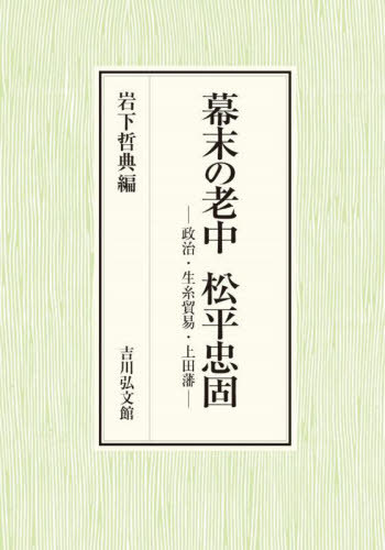 [書籍]/幕末の老中松平忠固 政治・生糸貿易・上田藩/岩下哲典/編/NEOBK-3117766