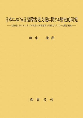 [書籍]/日本における言語障害児支援に関する歴史的研究 北海道におけることばの教室の展開過程と原動力としての支援者養成/田中謙/著/NEOBK-3177913
