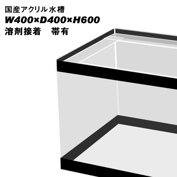 国産アクリル水槽W400×D400×H600/板厚：周囲10mm底面8mm　溶剤接着　帯有り