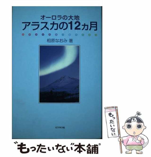 中古】 オーロラの大地アラスカの12カ月 / 相原なおみ / ビジネス社 ...