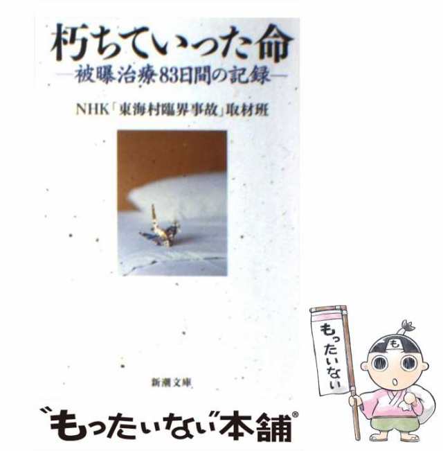 中古】 朽ちていった命 被曝治療83日間の記録 (新潮文庫) / NHK「東海 ...