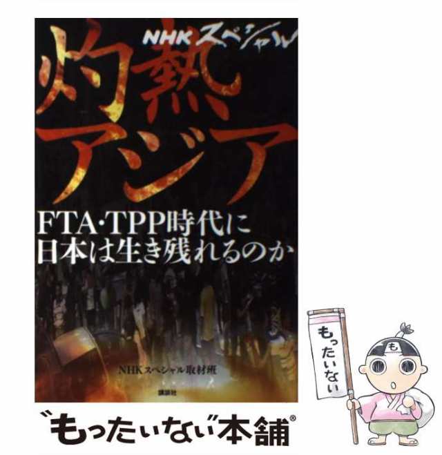 講談社　FTA・TPP時代に日本は生き残れるのか　中古】　PAY　マーケット　NHKスペシャル取材班、日本放送協会　灼熱アジア　PAY　au　もったいない本舗　マーケット－通販サイト　NHKスペシャル　[単行本（ソフの通販はau