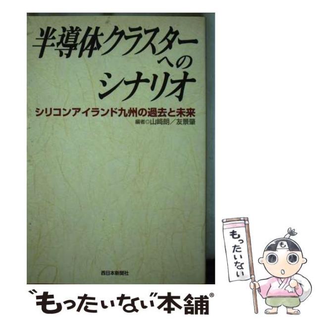 【中古】 半導体クラスターへのシナリオ シリコンアイランド九州の過去と未来/西日本新聞社/山崎朗 中古】 半導体クラスターへのシナリオ シリコンアイランド九州の