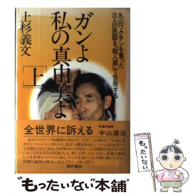 中古】 ガンよ私の真由美よ 丸山ワクチンを奪った三人の医師を「殺人罪」で告発する 上 / 上杉義文 / 現代書林 [単行本]【メール便送料の通販は