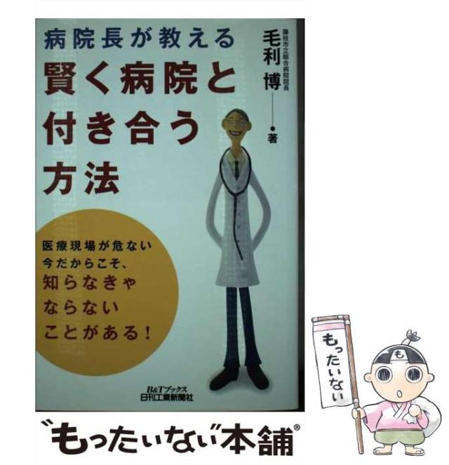 【中古】 病院長が教える賢く病院と付き合う方法/日刊工業新聞社/毛利博 中古】 病院長が教える賢く病院と付き合う方法 （B＆Tブックス