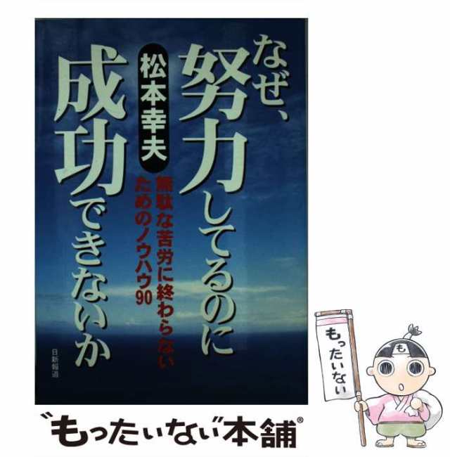 なぜ、努力してるのに成功できないか 無駄な苦労に終わらないためのノウハウ９０/日新報道/松本幸夫