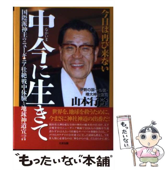 【中古】 中今に生きて 国際派神主のニューギニア壮絶戦中体験と地球神道宣言 今日は再び来ない / 山本行隆 / たま出版 [単行本]【メール便送料無料】