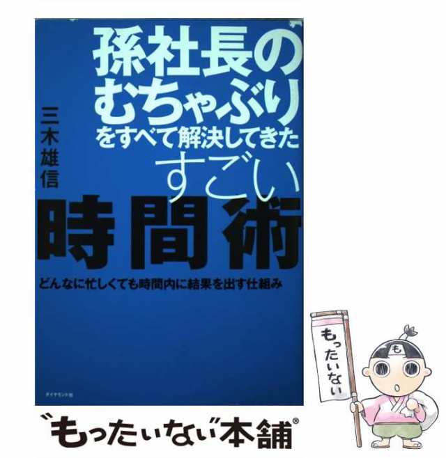 【中古】 孫社長のむちゃぶりをすべて解決してきたすごい時間術 どんなに忙しくても時間内に結果を出す仕組み / 三木 雄信 / ダイヤモン｜au PAY  マーケット