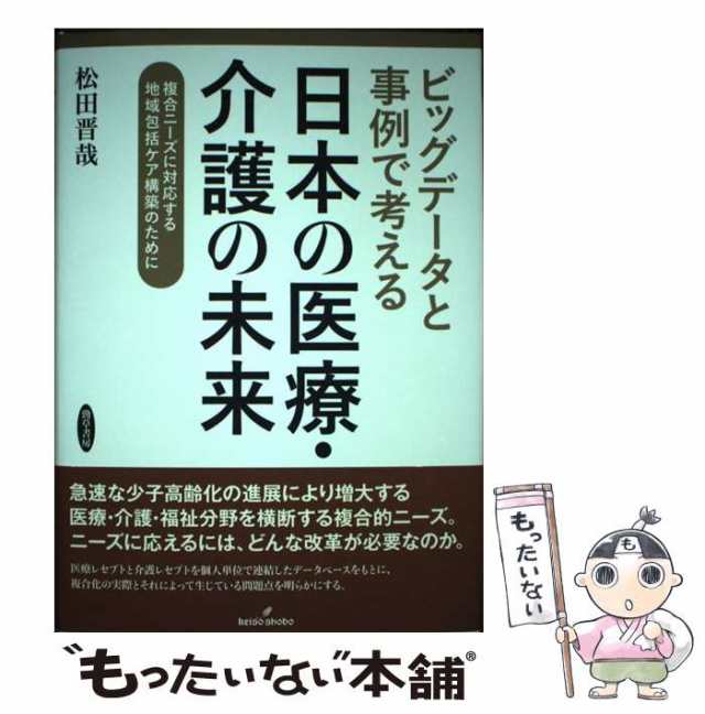 au　晋哉　マーケット－通販サイト　中古】　[の通販はau　PAY　複合ニーズに対応する地域包括ケア構築のために　もったいない本舗　ビッグデータと事例で考える日本の医療・介護の未来　松田　マーケット　勁草書房　PAY