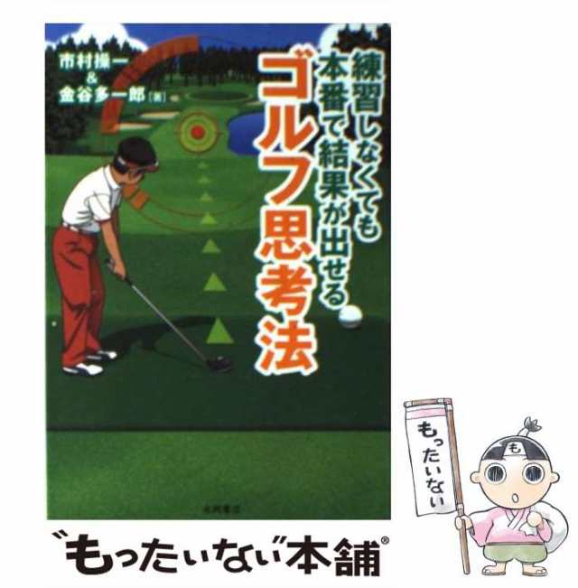 中古】 練習しなくても 本番で結果が出せる ゴルフ思考法 / 市村 操一