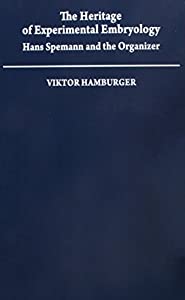 The Heritage of Experimental Embryology: Hans Spemann and the Organizer (Monographs on the History and Philosophy of Bio