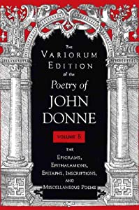 The Variorum Edition of the Poetry of John Donne: The Epigrams  Epithalamions  Epitaphs  Inscriptions  and Miscellaneous