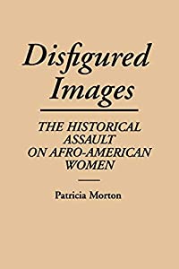 Disfigured Images: The Historical Assault on Afro-American Women (Contributions in Afro-American and African Studies: Co