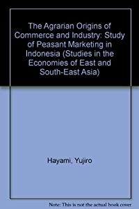 The Agrarian Origins of Commerce and Industry: Study of Peasant Marketing in Indonesia (Studies in the Economies of East