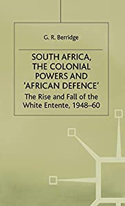 South Africa the Colonial Powers and ‘African Defence’: The Rise and Fall of the White Entente 1948?60 (Rise and Fal