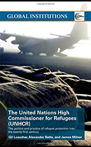 The United Nations High Commissioner for Refugees (UNHCR): The Politics and Practice of Refugee Protection into the 21st