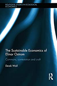 The Sustainable Economics of Elinor Ostrom: Commons  contestation and craft (Routledge Studies in Ecological Economics)(