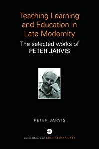 Teaching Learning and Education in Late Modernity: The Selected Works of Peter Jarvis (World Library of Educationalists