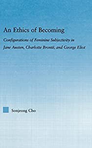 An Ethics of Becoming: Configurations of Feminine Subjectivity in Jane Austen Charlotte Bronte and George Eliot (Litera