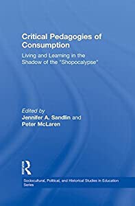 Critical Pedagogies of Consumption: Living and Learning in the Shadow of the Shopocalypse (Sociocultural Political and