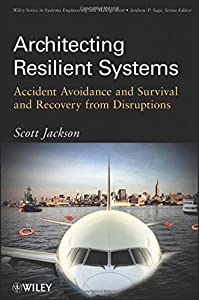 Architecting Resilient Systems: Accident Avoidance and Survival and Recovery from Disruptions (Wiley Series in Systems E