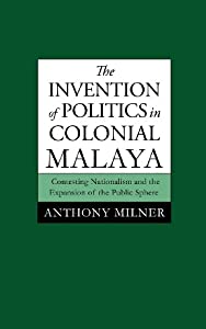 The Invention of Politics in Colonial Malaya: Contesting Nationalism and the Expansion of the Public Sphere(中古品)