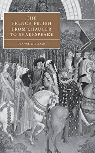 The French Fetish from Chaucer to Shakespeare (Cambridge Studies in Renaissance Literature and Culture Series Number 47