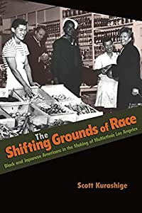 The Shifting Grounds of Race: Black And Japanese Americans In The Making Of Multiethnic Los Angeles (Politics And Societ