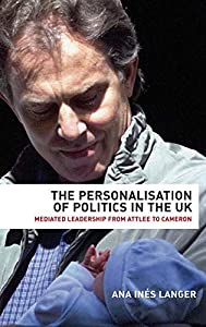 The Personalisation of Politics in the UK: Mediated Leadership from Attlee to Cameron(中古品)