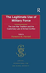 The Legitimate Use of Military Force: The Just War Tradition and the Customary Law of Armed Conflict (Justice  Internati