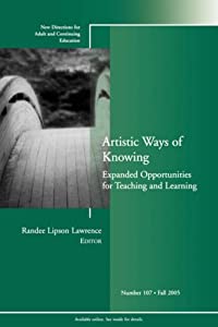 Artistic Ways of Knowing: Expanded Opportunities for Teaching and Learning: New Directions for Adult and Continuing Educ