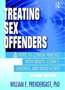 Treating Sex Offenders: A Guide to Clinical Practice with Adults  Clerics  Children  and Adolescents  Second Edition (Ha