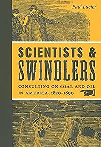 Scientists &amp; Swindlers: Consulting on Coal and Oil in America  1820?1890 (Johns Hopkins Studies in the History of Techno