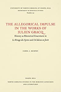 The Allegorical Impulse in the Works of Julien Gracq: History As Rhetorical Enactment in Le Rivage Des Syrtes and UN Bal