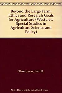 Beyond The Large Farm: Ethics And Research Goals For Agriculture (Westview Special Studies in Agriculture Science and Po