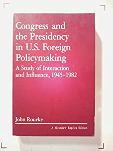 Congress And The Presidency In U.s. Foreign Policymaking: A Study Of Interaction And Influence  1945-1982 (Westview Repl