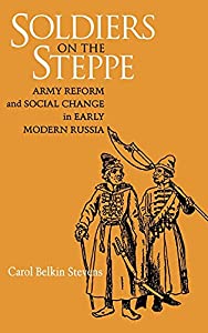 Soldiers on the Steppe: Army Reform and Social Change in Early Modern Russia (Niu Slavic  East European  and Eurasian St