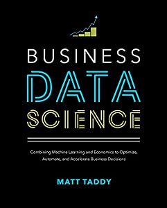 Business Data Science: Combining Machine Learning and Economics to Optimize  Automate  and Accelerate Business Decisions