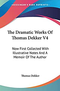 The Dramatic Works of Thomas Dekker: Now First Collected With Illustrative Notes and a Memoir of the Author(中古品)