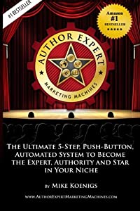Author Expert Marketing Machines: The Ultimate 5-step  Push-button  Automated System to Become the Expert  Authority and