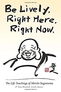 Be Lively  Right Here  Right Now: The Life Teachings of Morito Suganuma  8th Dan Blackbelt Aikido Master(中古品)