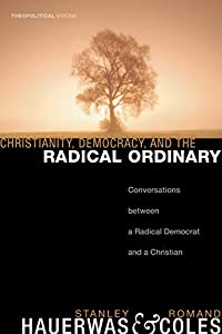 Christianity  Democracy  and the Radical Ordinary: Conversations between a Radical Democrat and a Christian (Theopolitic