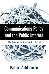 Communications Policy and the Public Interest: The Telecommunications Act of 1996 (The Guilford Communication Series)(中