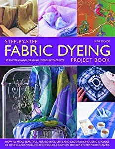 Step-By-Step Fabric Dyeing Project Book: How to Make Beautiful Furnishing  Gifts and Decorations Using a Range of Dyeing