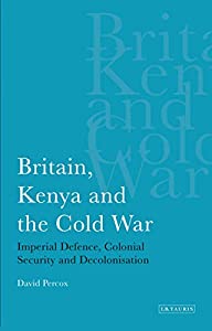 Britain Kenya And The Cold War: Imperial Defence Colonial Security And Decolonization (International Library of Africa
