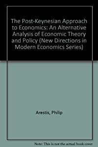The Post-Keynesian Approach to Economics: An Alternative Analysis of Economic Theory and Policy (New Directions in Moder