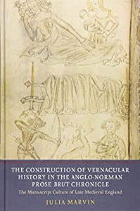 The Construction of Vernacular History in the Anglo-Norman Prose Brut Chronicle: The Manuscript Culture of Late Medieval