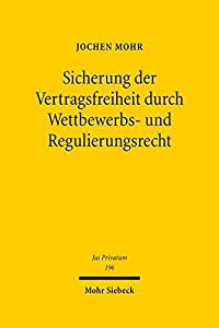 Sicherung Der Vertragsfreiheit Durch Wettbewerbs- Und Regulierungsrecht: Domestizierung Wirtschaftlicher Macht Durch Inh