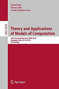 Theory and Applications of Models of Computation: 12th Annual Conference TAMC 2015 Singapore May 18-20 2015 Proceed