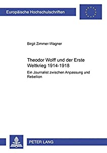 Theodor Wolff Und Der Erste Weltkrieg 1914-1918: Ein Journalist Zwischen Anpassung Und Rebellion (Europaeische Hochschul